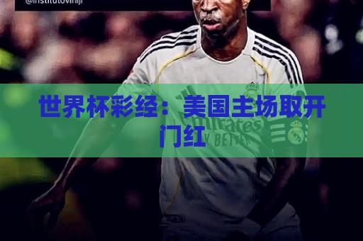 世界杯彩经：美国主场取开门红