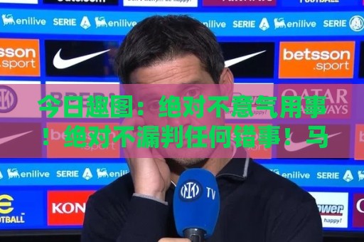 今日趣图：绝对不意气用事！绝对不漏判任何错事！马宁前来晋见