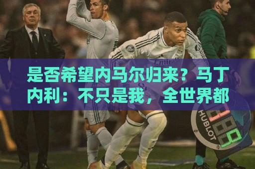 是否希望内马尔归来？马丁内利：不只是我，全世界都想看他踢球