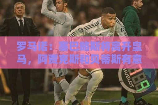罗马诺：塞巴略斯将离开皇马，阿贾克斯和贝蒂斯有意该球员