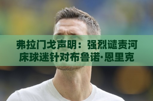 弗拉门戈声明：强烈谴责河床球迷针对布鲁诺·恩里克的种族歧视
