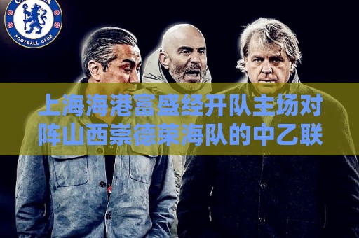 上海海港富盛经开队主场对阵山西崇德荣海队的中乙联赛推迟举行