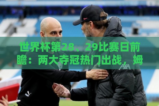 世界杯第28、29比赛日前瞻：两大夺冠热门出战，姆巴佩渴望晋级