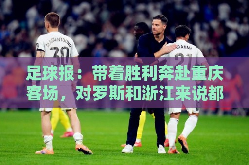 足球报：带着胜利奔赴重庆客场，对罗斯和浙江来说都是一场及时雨