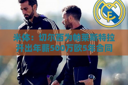 米体：切尔西为帕莱斯特拉开出年薪500万欧5年合同，他决定接受