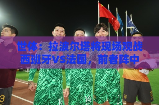 世体：拉波尔塔将现场观战西班牙VS法国，前者阵中有8名巴萨球员