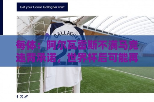 每体：阿尔瓦雷斯不满马竞违背承诺，世界杯后可能再次发声要离队