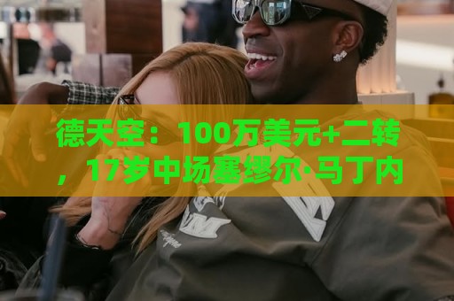 德天空:100万美元+二转,17岁中场塞缪尔·马丁内斯将加盟利物浦 德天空:100万美元+二转,17岁中场塞缪尔·马丁内斯将加盟利物浦