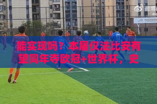 能实现吗？本届仅法比安有望同年夺欧冠+世界杯，史上仅10人