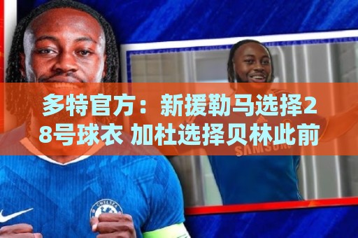 多特官方：新援勒马选择28号球衣 加杜选择贝林此前穿过的22号