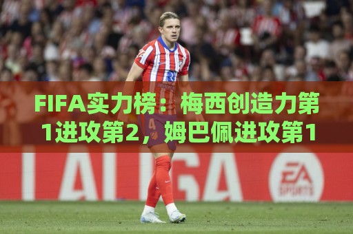 FIFA实力榜：梅西创造力第1进攻第2，姆巴佩进攻第1罗德里防守第1
