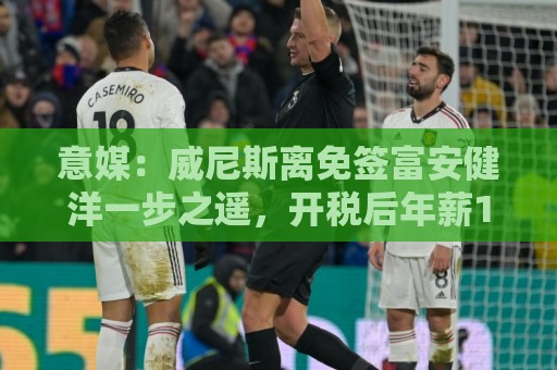 意媒：威尼斯离免签富安健洋一步之遥，开税后年薪100万的3年合同