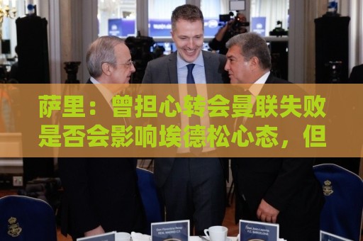 萨里：曾担心转会曼联失败是否会影响埃德松心态，但他很渴望留队