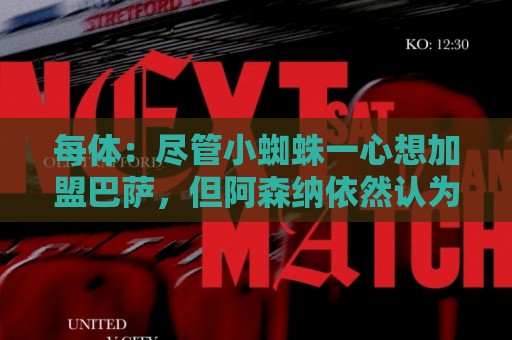 每体：尽管小蜘蛛一心想加盟巴萨，但阿森纳依然认为他们有机会