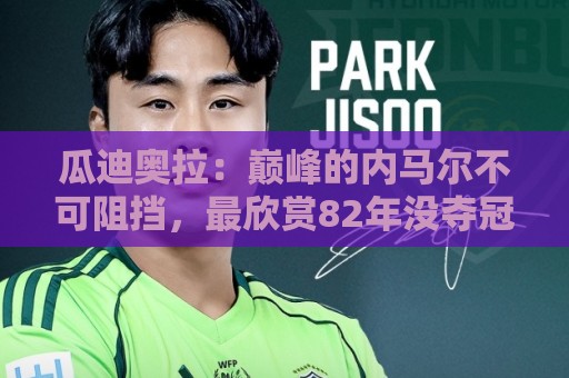 瓜迪奥拉：巅峰的内马尔不可阻挡，最欣赏82年没夺冠的那支巴西队