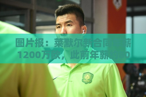 图片报：莱默尔新合同年薪1200万欧，此前年薪约800万-900万欧