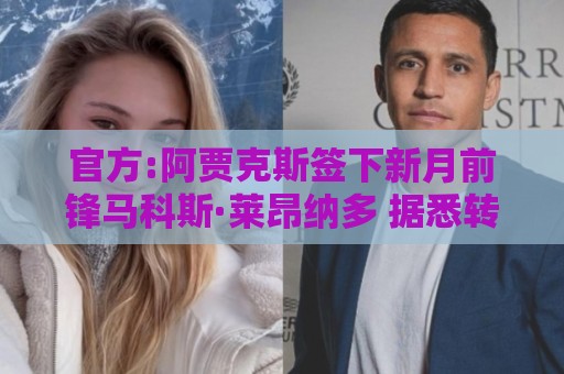 官方:阿贾克斯签下新月前锋马科斯·莱昂纳多 据悉转会费1750万欧 官方:阿贾克斯签下新月前锋马科斯·莱昂纳多 据悉转会费1750万欧