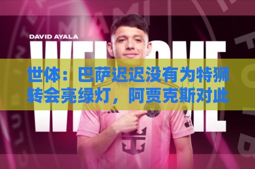 世体:巴萨迟迟没有为特狮转会亮绿灯,阿贾克斯对此延误感到不解 世体:巴萨迟迟没有为特狮转会亮绿灯,阿贾克斯对此延误感到不解