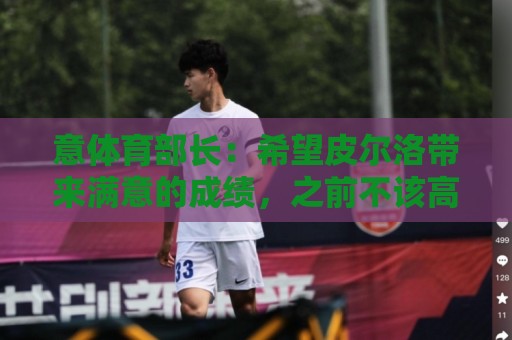意体育部长：希望皮尔洛带来满意的成绩，之前不该高调谈论瓜帅