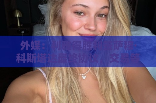 外媒:利雅得胜利签萨穆·科斯塔达最终协议,交易等待委员会批准 外媒:利雅得胜利签萨穆·科斯塔达最终协议,交易等待委员会批准