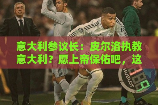 意大利参议长：皮尔洛执教意大利？愿上帝保佑吧，这是未知的冒险