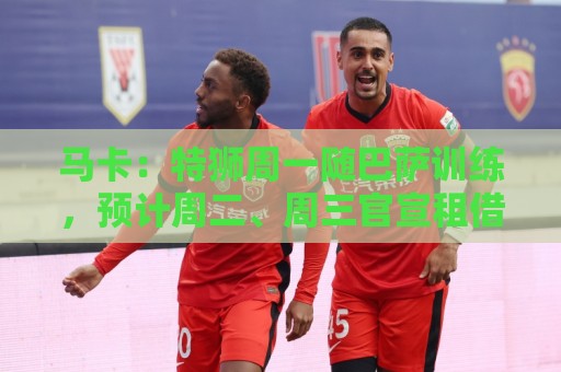 马卡：特狮周一随巴萨训练，预计周二、周三官宣租借加盟阿贾克斯