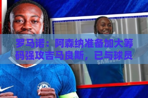罗马诺：阿森纳准备加大筹码强攻吉马良斯，已与球员谈妥个人条款