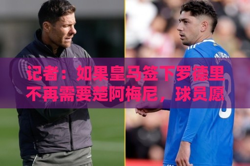 记者：如果皇马签下罗德里不再需要楚阿梅尼，球员愿意加盟曼联