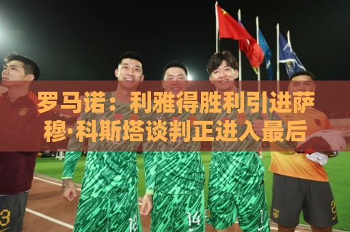罗马诺：利雅得胜利引进萨穆·科斯塔谈判正进入最后阶段