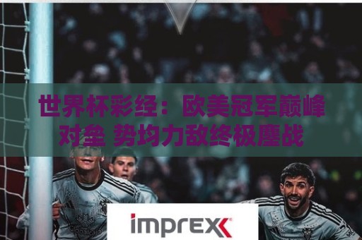 世界杯彩经：欧美冠军巅峰对垒 势均力敌终极鏖战