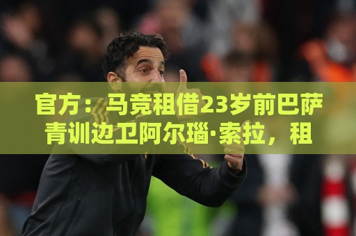 官方：马竞租借23岁前巴萨青训边卫阿尔瑙·索拉，租期1年