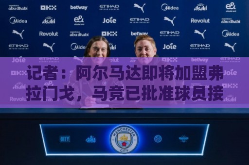 记者：阿尔马达即将加盟弗拉门戈，马竞已批准球员接受体检