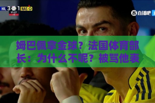 姆巴佩拿金球？法国体育部长：为什么不呢？被骂他表现还是那么好