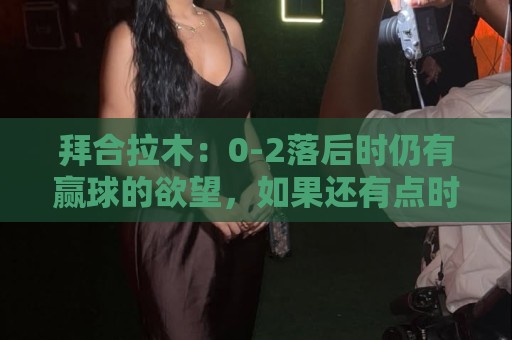 拜合拉木：0-2落后时仍有赢球的欲望，如果还有点时间甚至能赢
