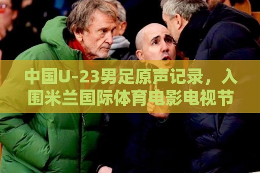 中国U-23男足原声记录，入围米兰国际体育电影电视节北京站