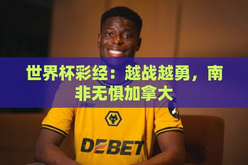 世界杯彩经：越战越勇，南非无惧加拿大