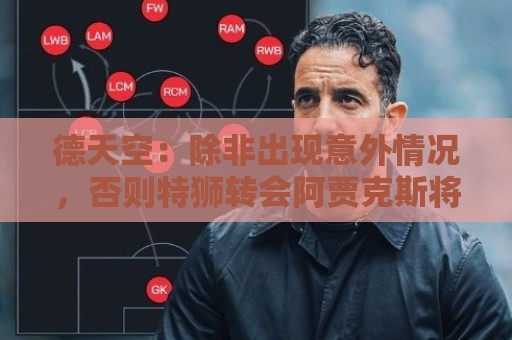 德天空：除非出现意外情况，否则特狮转会阿贾克斯将于下周敲定