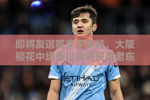 即将友谊赛交手多特，大阪樱花中场香川真司获赠老东家纪念礼物