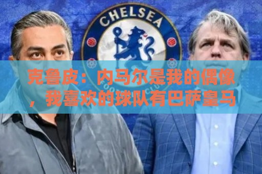 克鲁皮：内马尔是我的偶像，我喜欢的球队有巴萨皇马巴黎利物浦