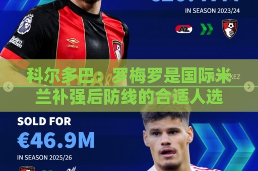 科尔多巴：罗梅罗是国际米兰补强后防线的合适人选