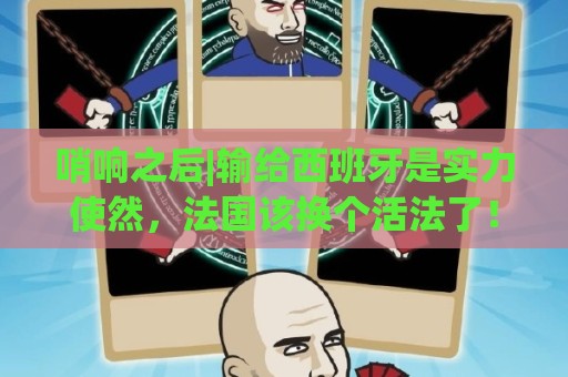 哨响之后|输给西班牙是实力使然，法国该换个活法了！
