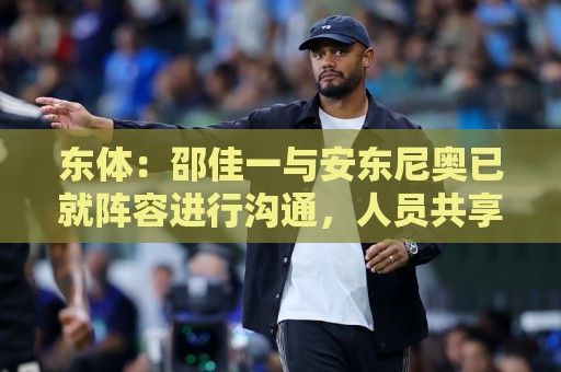 东体：邵佳一与安东尼奥已就阵容进行沟通，人员共享不存在障碍