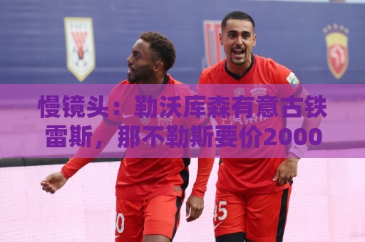 慢镜头：勒沃库森有意古铁雷斯，那不勒斯要价2000万至2500万欧