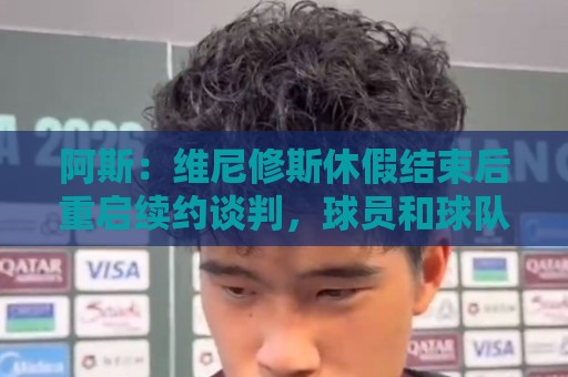 阿斯：维尼修斯休假结束后重启续约谈判，球员和球队都想续约