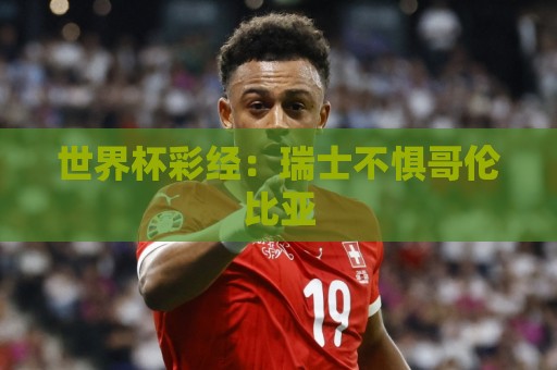 世界杯彩经：瑞士不惧哥伦比亚