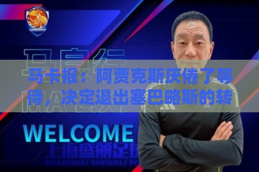 马卡报:阿贾克斯厌倦了等待,决定退出塞巴略斯的转会谈判 马卡报:阿贾克斯厌倦了等待,决定退出塞巴略斯的转会谈判