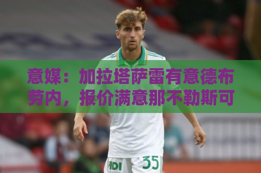意媒：加拉塔萨雷有意德布劳内，报价满意那不勒斯可能考虑放人