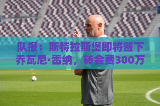 队报：斯特拉斯堡即将签下乔瓦尼·雷纳，转会费300万欧+签约5年