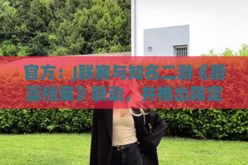 官方:J联赛与知名二游《蔚蓝档案》联动,并推出限定版周边 官方:J联赛与知名二游《蔚蓝档案》联动,并推出限定版周边