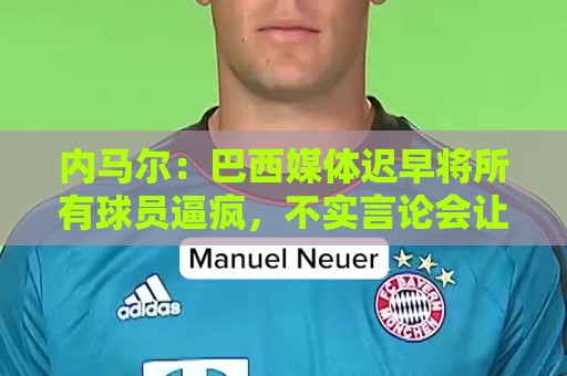 内马尔:巴西媒体迟早将所有球员逼疯,不实言论会让球员心理崩溃 内马尔:巴西媒体迟早将所有球员逼疯,不实言论会让球员心理崩溃